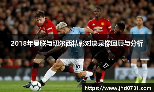 2018年曼联与切尔西精彩对决录像回顾与分析