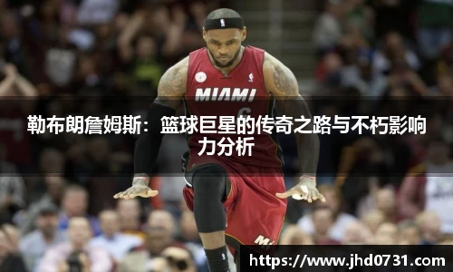勒布朗詹姆斯：篮球巨星的传奇之路与不朽影响力分析